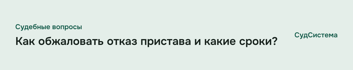 Как обжаловать отказ пристава и какие сроки?
